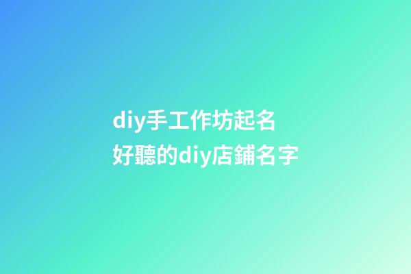 diy手工作坊起名 好聽的diy店鋪名字
